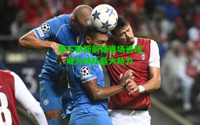 那不勒斯前锋连场进球，成为球队最大助力