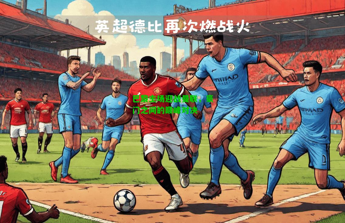 巴黎主场迎战曼联，豪门之间的巅峰对决