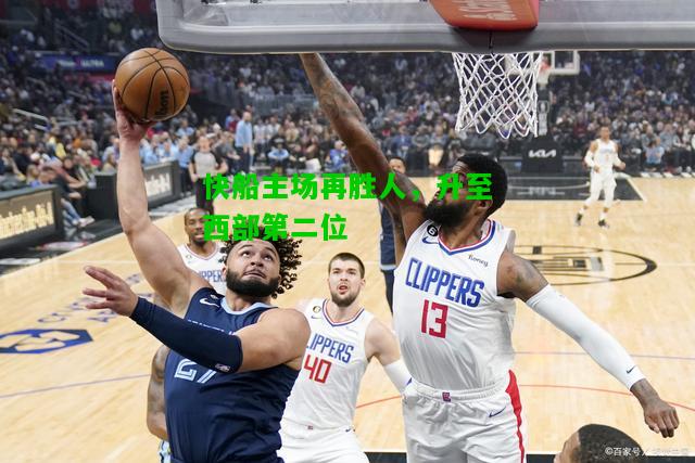 快船主场再胜人，升至西部第二位