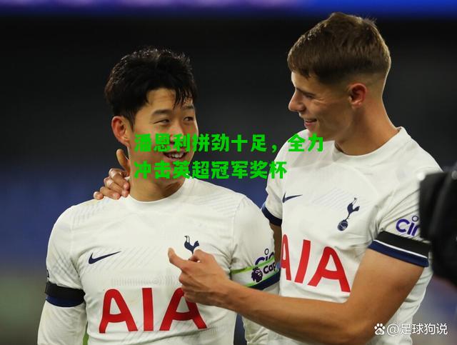 潘恩利拼劲十足，全力冲击英超冠军奖杯