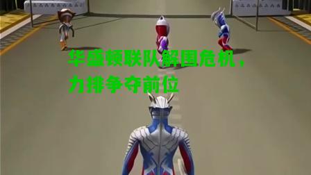 华盛顿联队解围危机，力排争夺前位