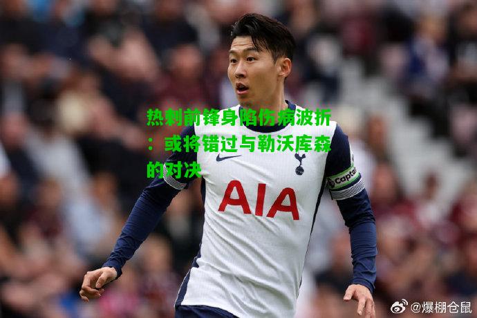 热刺前锋身陷伤病波折：或将错过与勒沃库森的对决