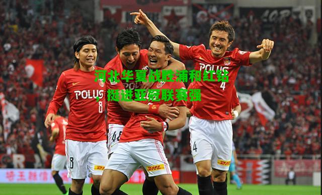 河北华夏战胜浦和红钻，挺进亚冠联赛强