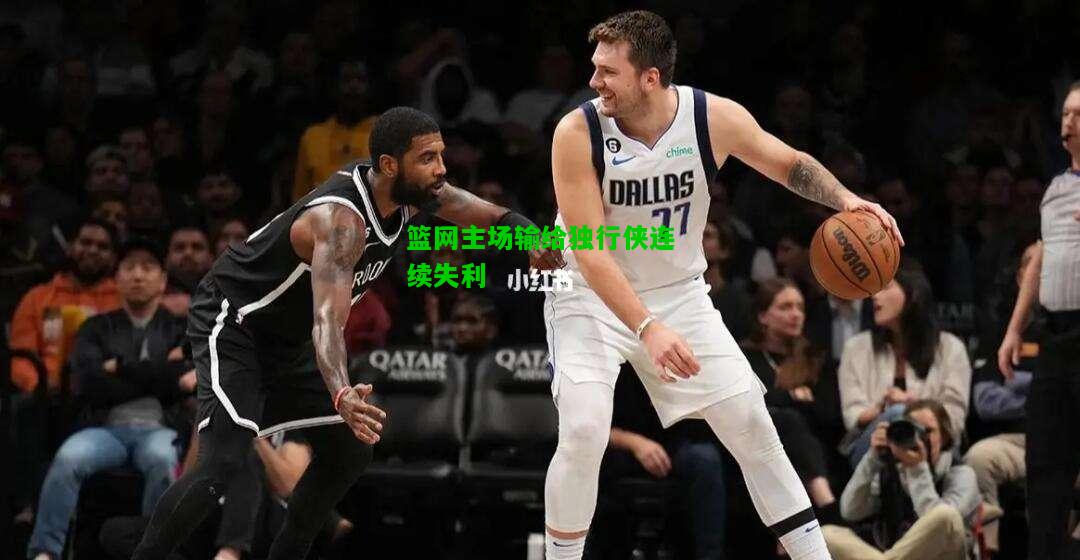篮网主场输给独行侠连续失利