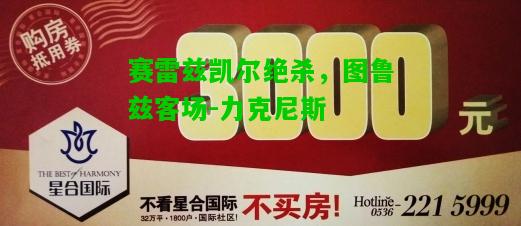 赛雷兹凯尔绝杀，图鲁兹客场-力克尼斯