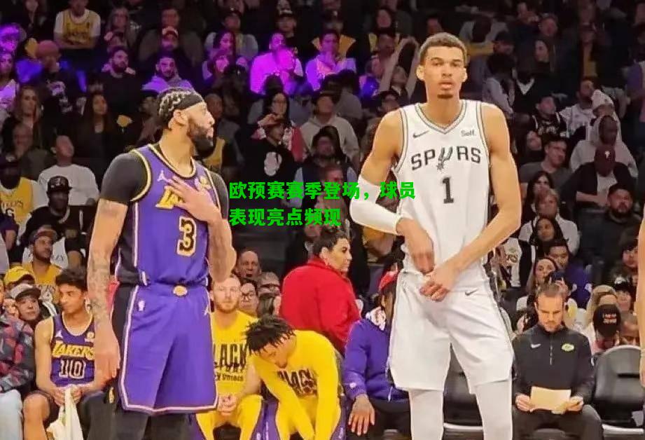 欧预赛赛季登场，球员表现亮点频现