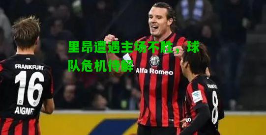 里昂遭遇主场不胜，球队危机待解