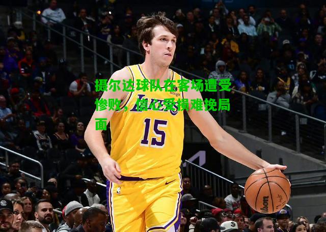 摄尔达球队在客场遭受惨败，信心受损难挽局面