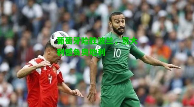 葡萄牙险胜波兰，意大利憾负奥地利