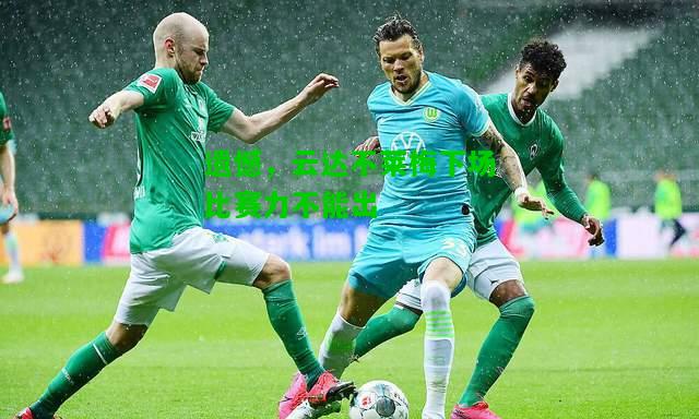 遗憾，云达不莱梅下场比赛力不能出