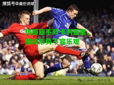 热那亚不敌卡利亚里，保级形势不容乐观