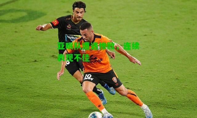 亚眠队遭遇惨败，连续表现不佳