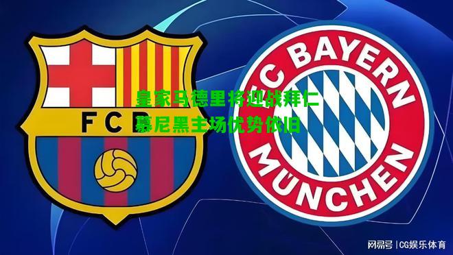 皇家马德里将迎战拜仁慕尼黑主场优势依旧