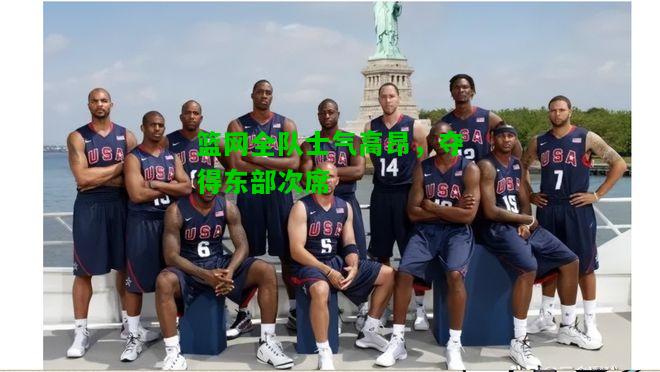 篮网全队士气高昂，夺得东部次席