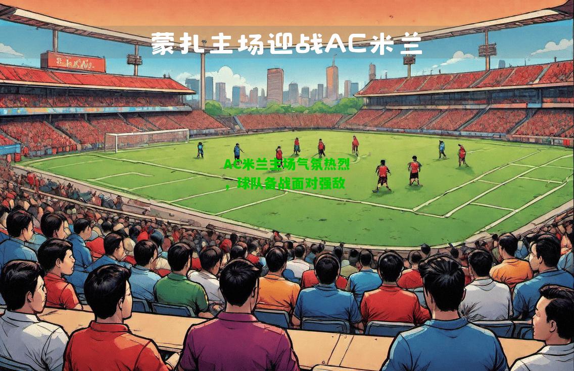AC米兰主场气氛热烈，球队备战面对强敌