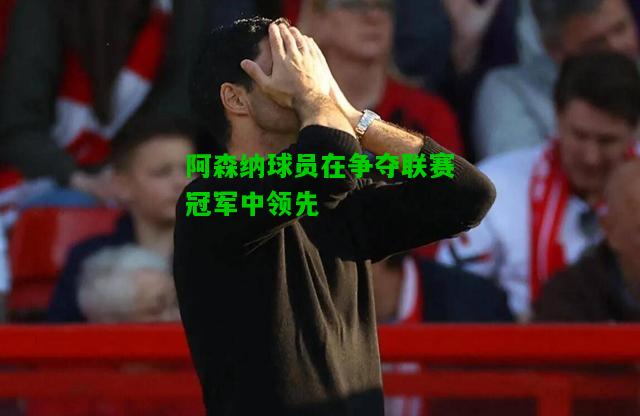 阿森纳球员在争夺联赛冠军中领先
