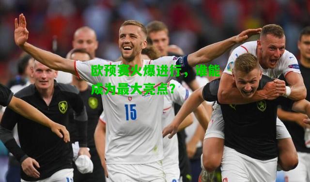 欧预赛火爆进行，谁能成为最大亮点？