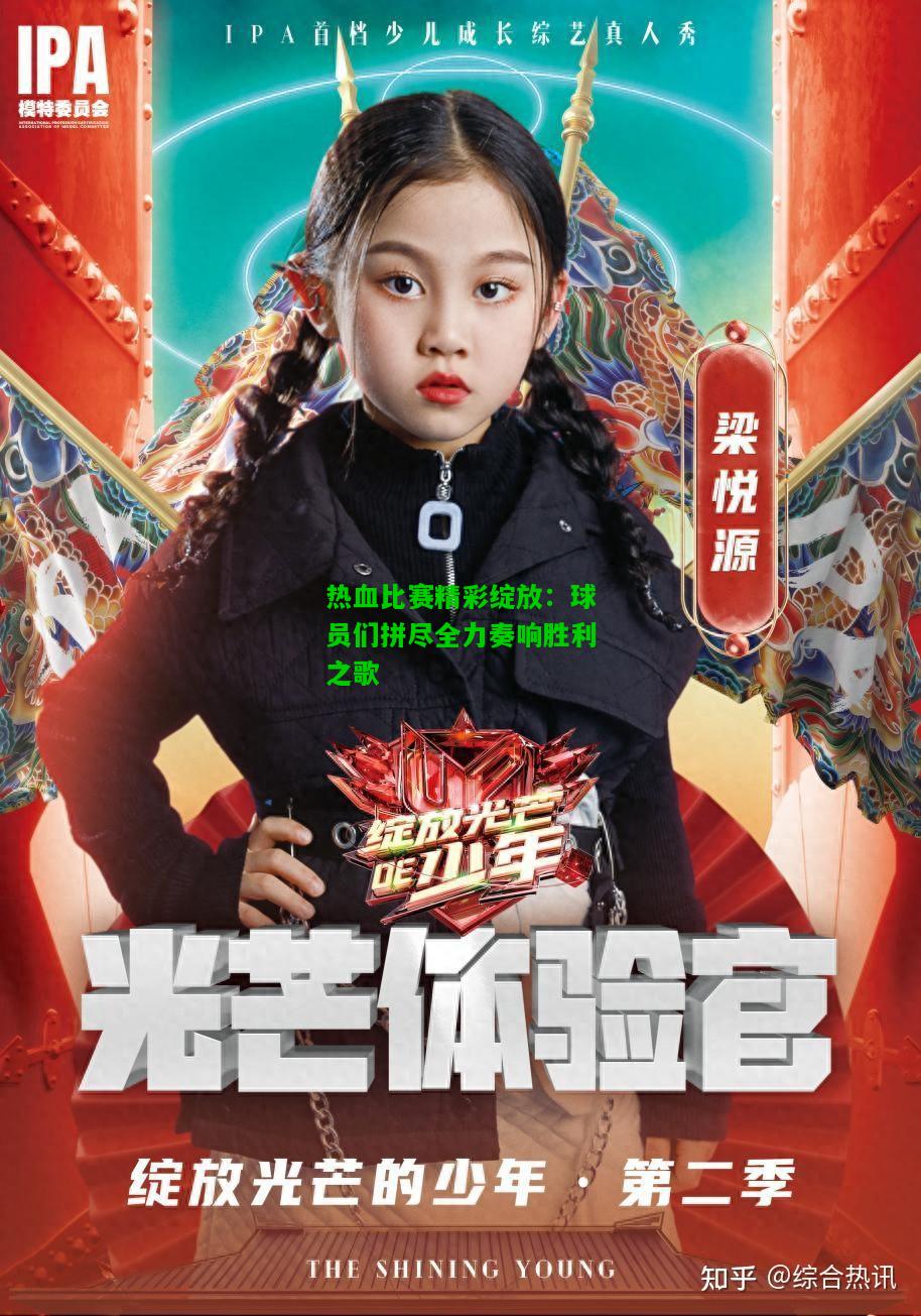 热血比赛精彩绽放：球员们拼尽全力奏响胜利之歌