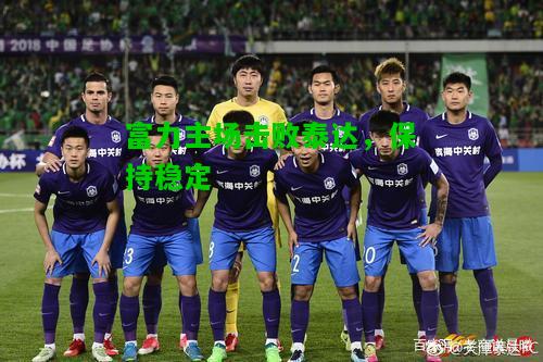 富力主场击败泰达，保持稳定