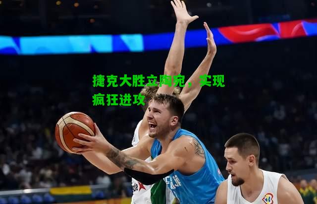 捷克大胜立陶宛，实现疯狂进攻
