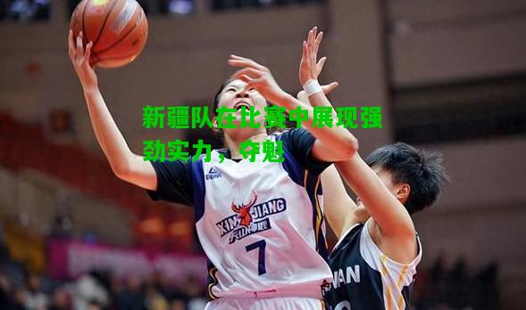 新疆队在比赛中展现强劲实力，夺魁