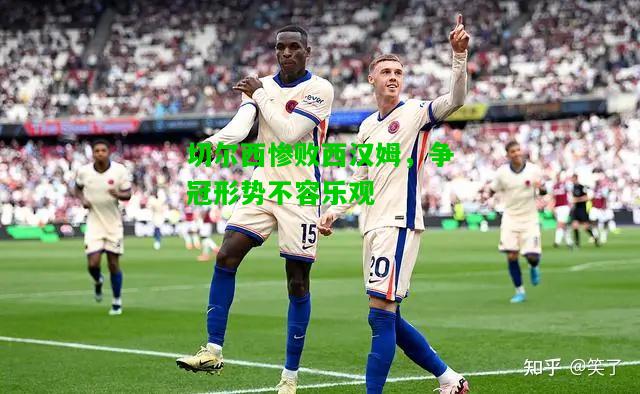 切尔西惨败西汉姆，争冠形势不容乐观
