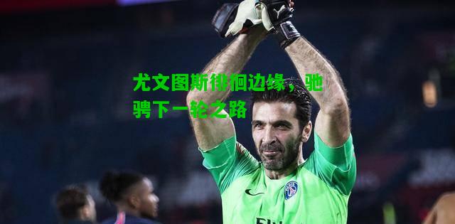 尤文图斯徘徊边缘，驰骋下一轮之路