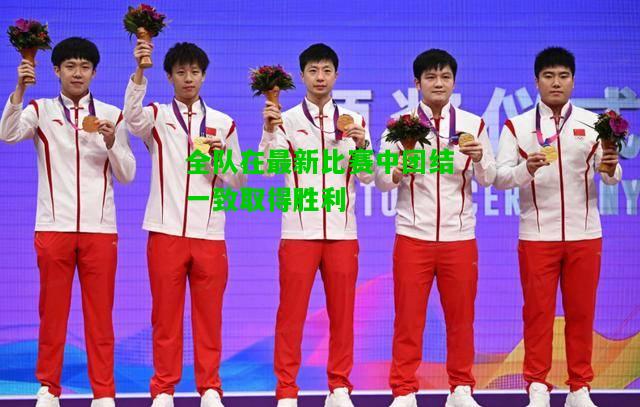 全队在最新比赛中团结一致取得胜利