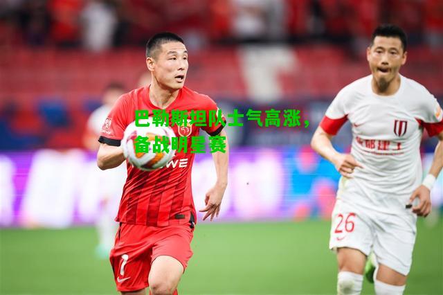 巴勒斯坦队士气高涨，备战明星赛