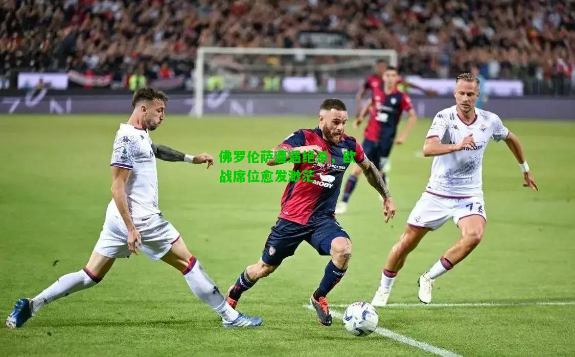 佛罗伦萨遭遇绝杀，欧战席位愈发渺茫