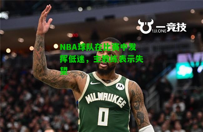 NBA球队在比赛中发挥低迷，主教练表示失望