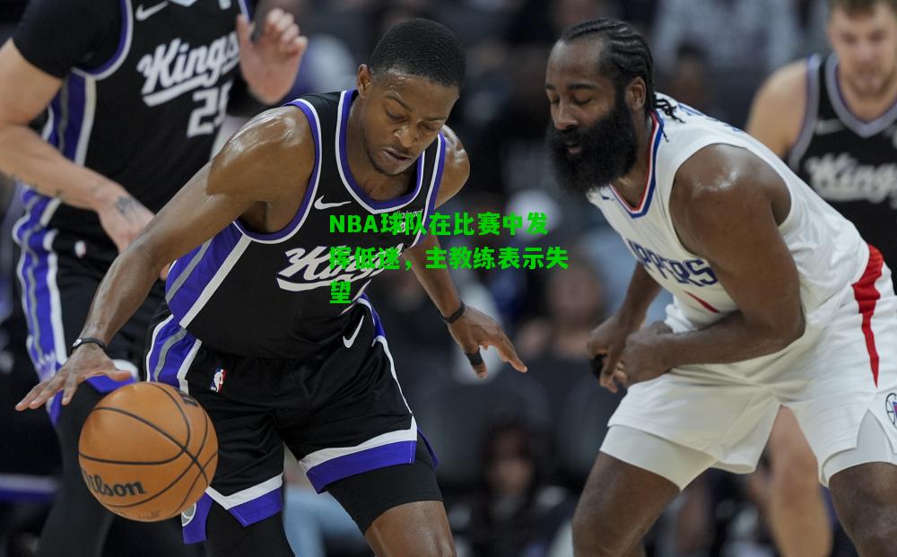NBA球队在比赛中发挥低迷，主教练表示失望