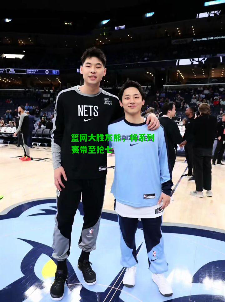 篮网大胜灰熊，将系列赛带至抢七