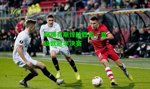 阿贾克斯惊险胜出，晋级欧冠半决赛