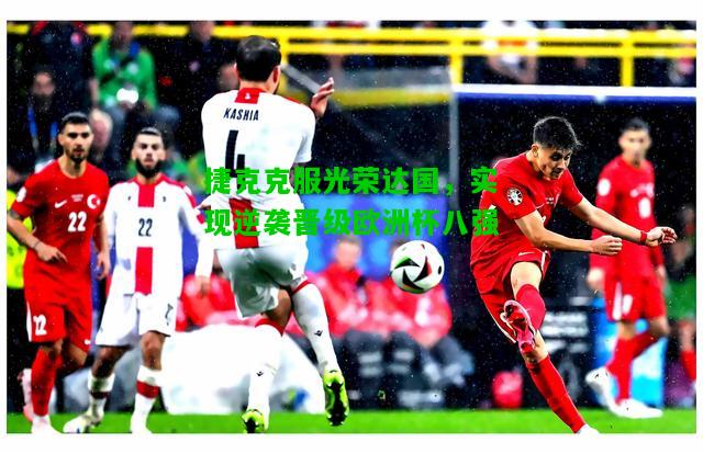 捷克克服光荣达国，实现逆袭晋级欧洲杯八强