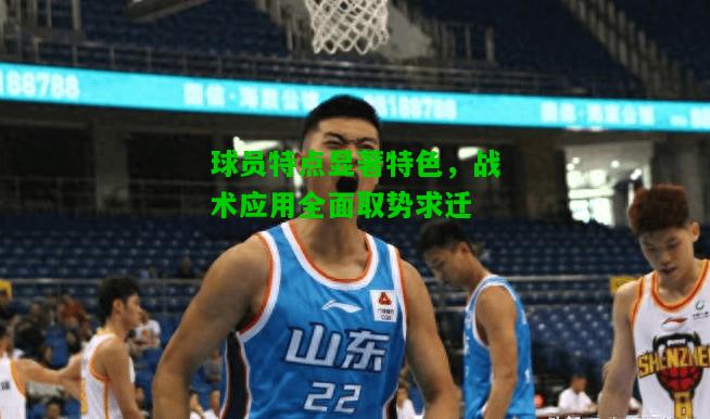 球员特点显著特色，战术应用全面取势求迁