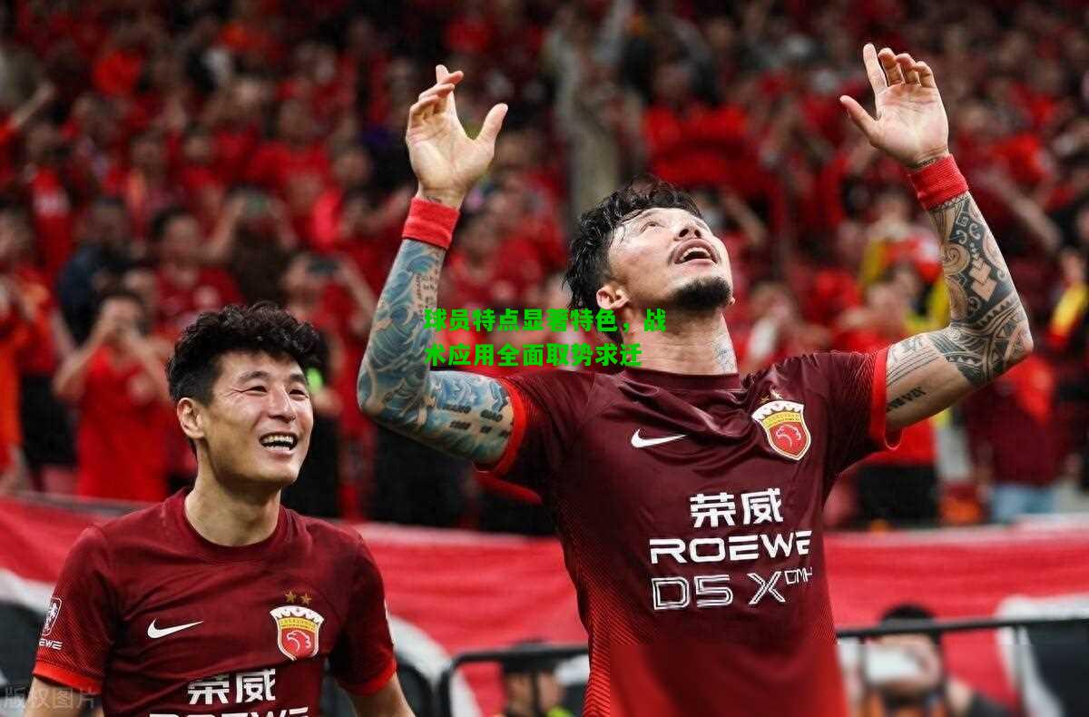 球员特点显著特色，战术应用全面取势求迁