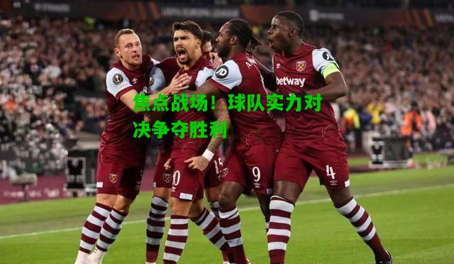 焦点战场！球队实力对决争夺胜利
