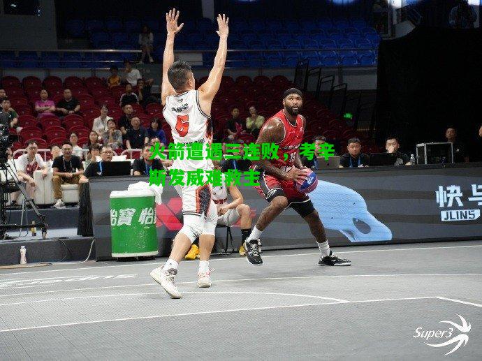 火箭遭遇三连败，考辛斯发威难救主