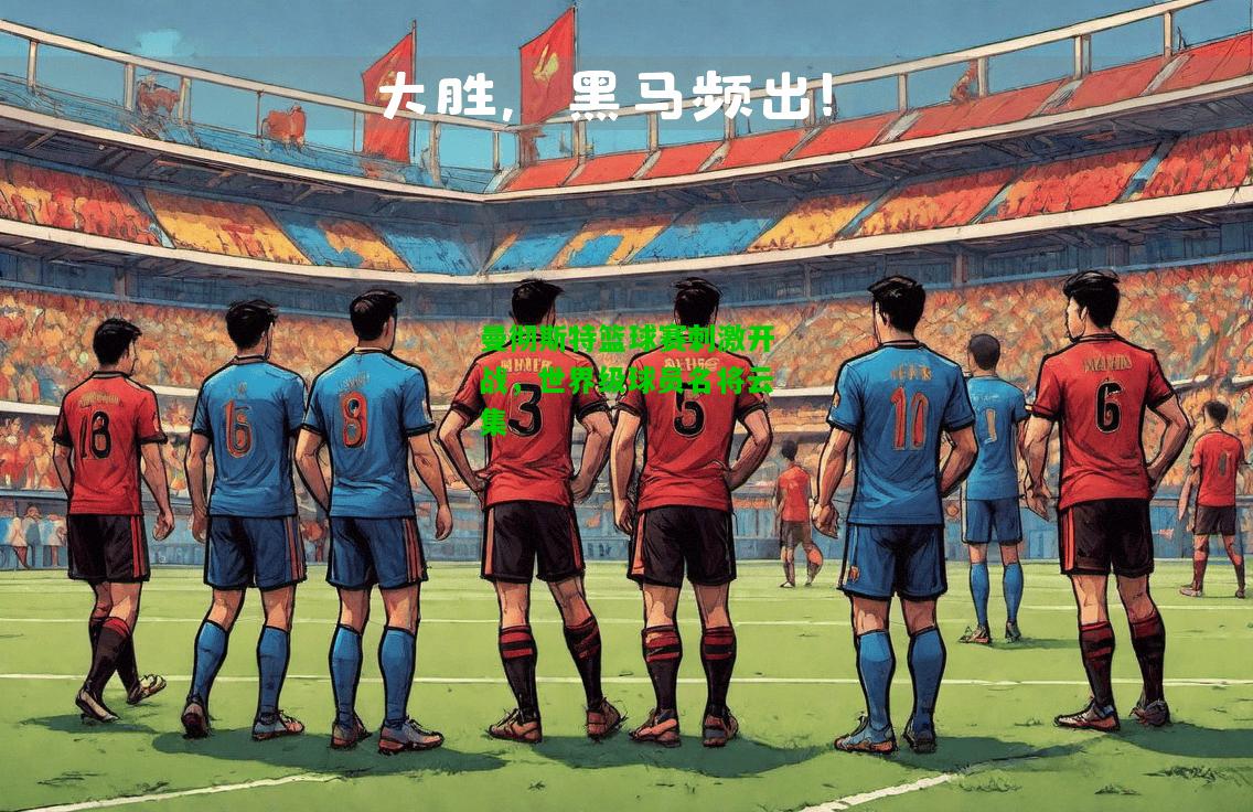 曼彻斯特篮球赛刺激开战，世界级球员名将云集