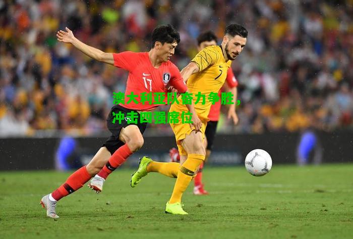 澳大利亚队奋力争胜，冲击四强席位