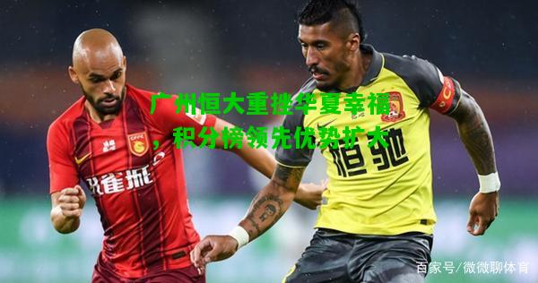 广州恒大重挫华夏幸福，积分榜领先优势扩大
