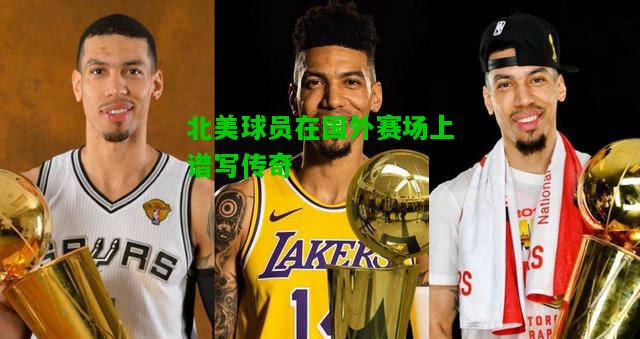 北美球员在国外赛场上谱写传奇