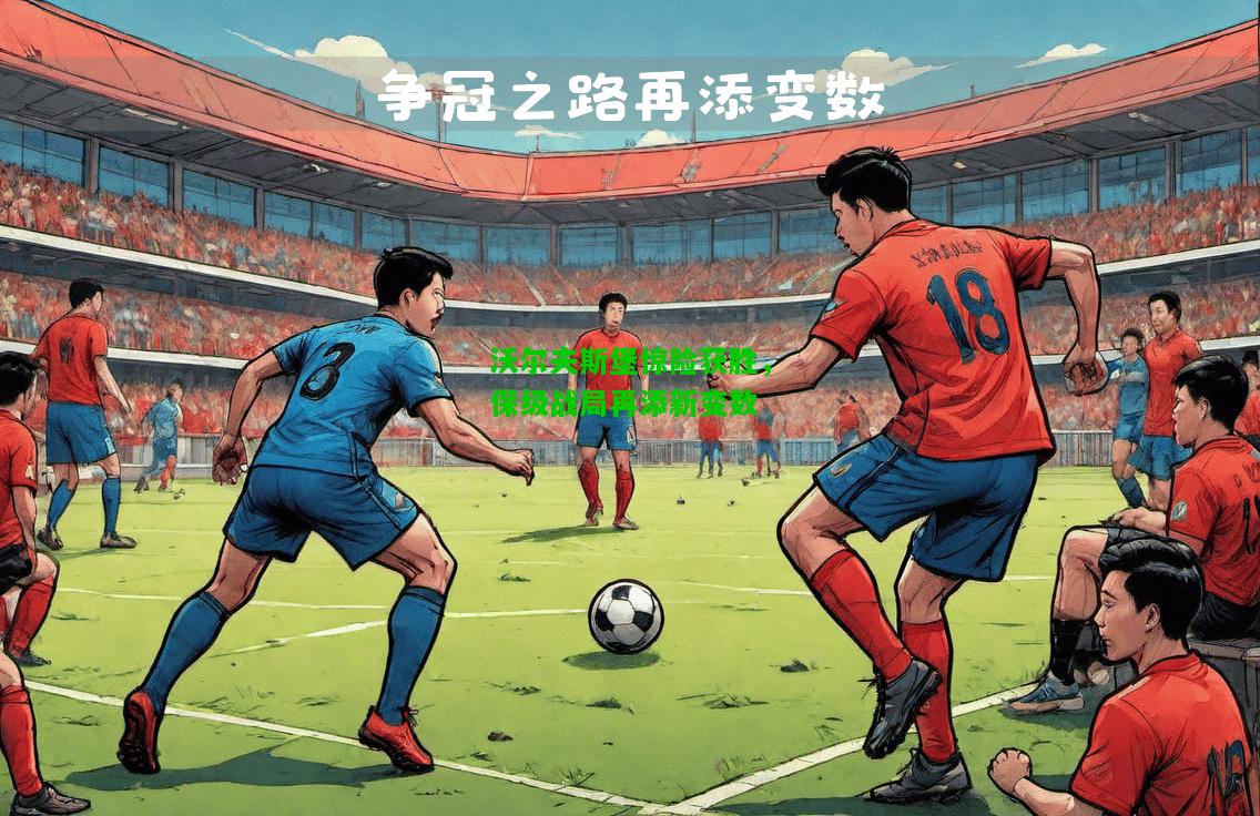 沃尔夫斯堡惊险获胜，保级战局再添新变数