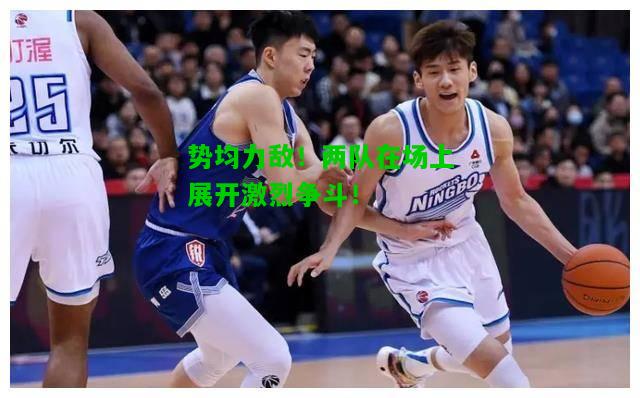 势均力敌！两队在场上展开激烈争斗！