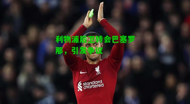 利物浦后卫转会巴塞罗那，引发争议