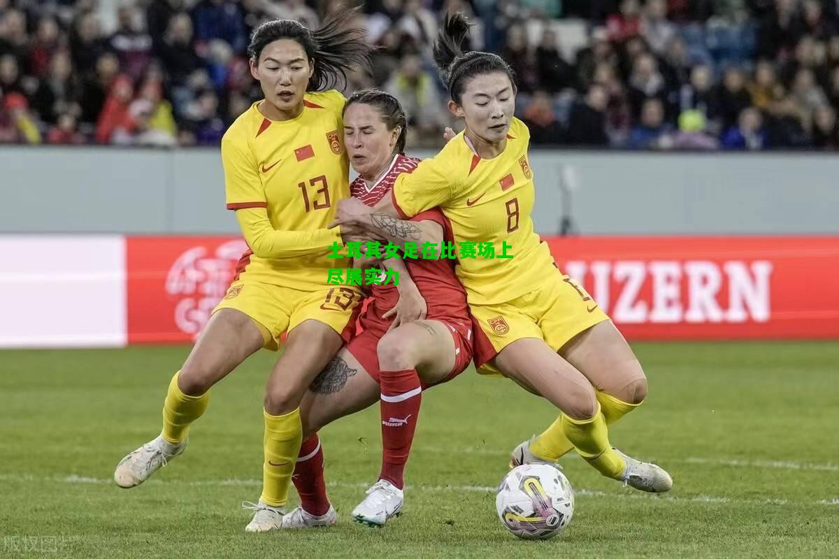 土耳其女足在比赛场上尽展实力