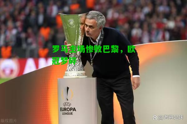 罗马主场惨败巴黎，欧冠梦碎