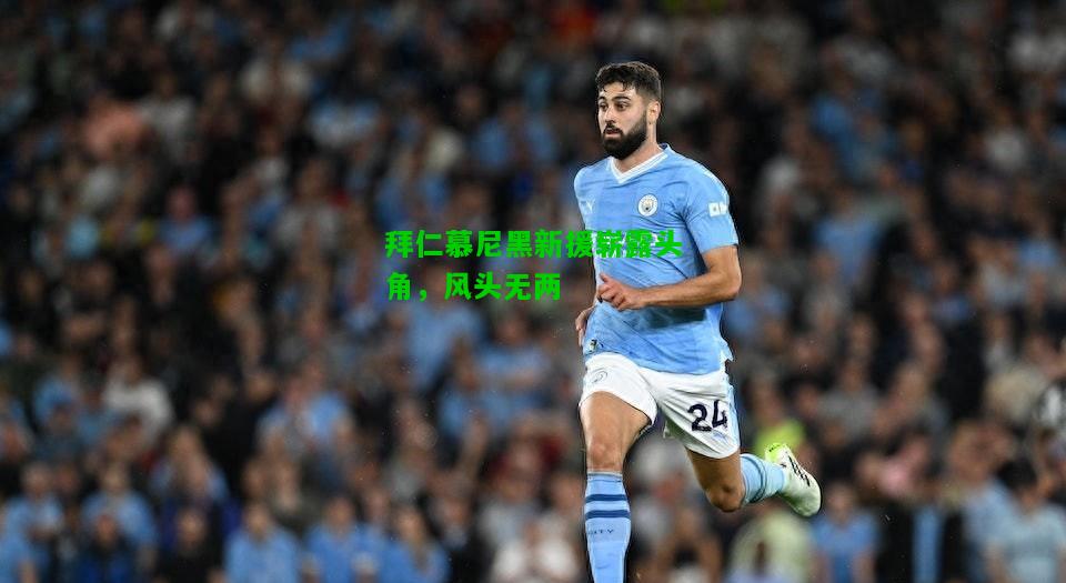 拜仁慕尼黑新援崭露头角，风头无两
