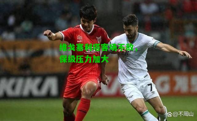 维戈塞利塔客场不敌，保级压力加大